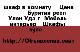 шкаф в комнату! › Цена ­ 6 000 - Бурятия респ., Улан-Удэ г. Мебель, интерьер » Шкафы, купе   